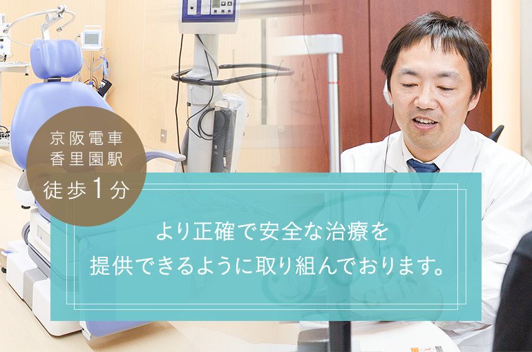 より正確で安全な治療、待ち時間・通院回数の少ない治療を提供できるように取り組んでおります。京阪電車香里園駅徒歩1分